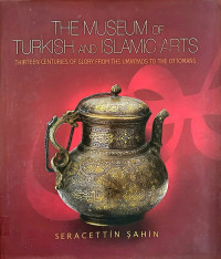 The museum of turkish and islamic art: thirteen centuries of glory prom the umayyads to ottmans