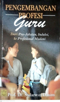 Pengembangan Profesi Guru dari Pra-Jabatan, Induksi, ke Profesional Madani