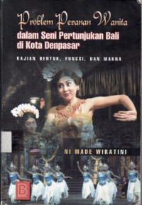 Problem Peranan Wanita dalam Seni Pertunjukan  Bali di Kota Denpasar: kajian, bentuk, fungsi dan makna