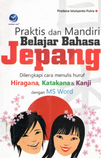 Praktis dan Mandiri Belajar Bahasa Jepang : Dilengkapi Cara Menulis Huruf Hiragana , Katakana & Kanji dengan Ms Word